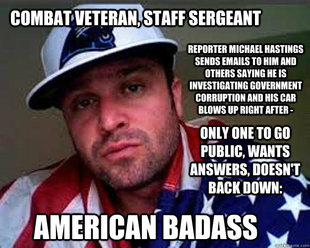 SSG Joe Biggs, reporter Michael Hastings was embedded with him in Afghanistan.  Biggs was the only person to go public with the email he received right before Hastings car was blown up.