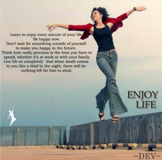 Enjoy life a little. :