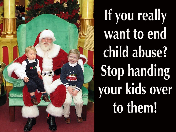 friends of the elderly - If you really want to end child abuse? Stop handing your kids over to them!