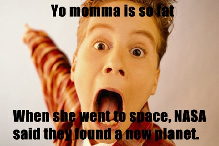 yo mana jokes - Yo momma is so fat When she went to space, Nasa said they found a new planet.