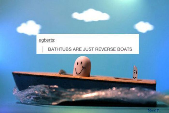 tumblr - deep thoughts - egberts Bathtubs Are Just Reverse Boats