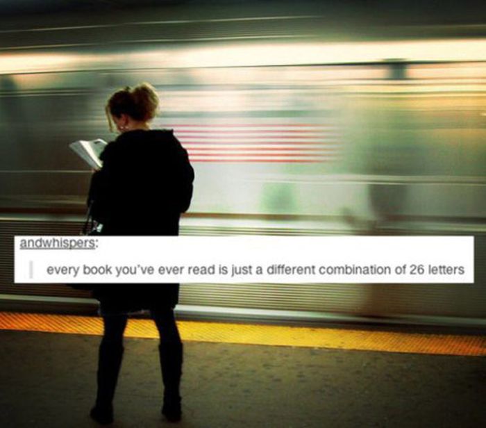 tumblr - deep thoughts - andwhispers every book you've ever read is just a different combination of 26 letters
