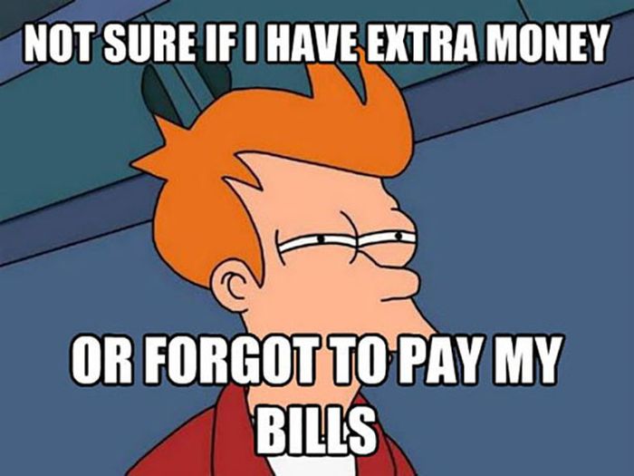 memes - see what you did there - Not Sure If I Have Extra Money Or Forgotto Pay My Bills