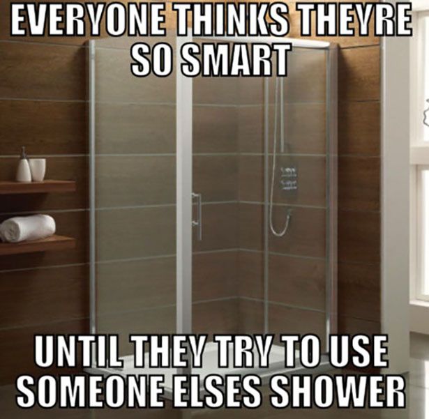 memes - hirshhorn museum and sculpture garden - Everyone Thinks Theyre So Smart Until They Try To Use Someone Elses Shower
