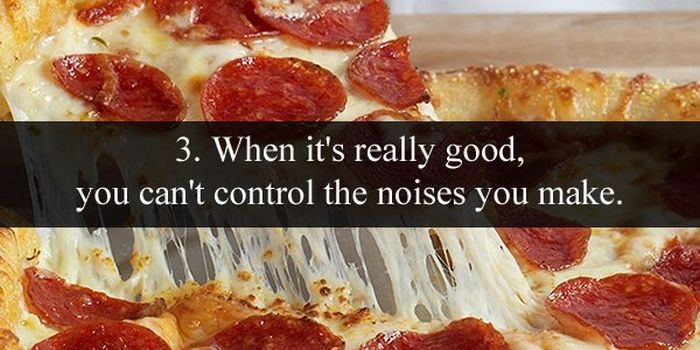 pizza dominos - 3. When it's really good, you can't control the noises you make.