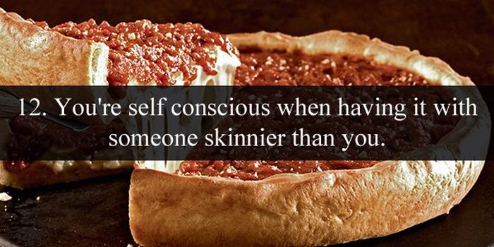 pizza is like sex - 12. You're self conscious when having it with someone skinnier than you.