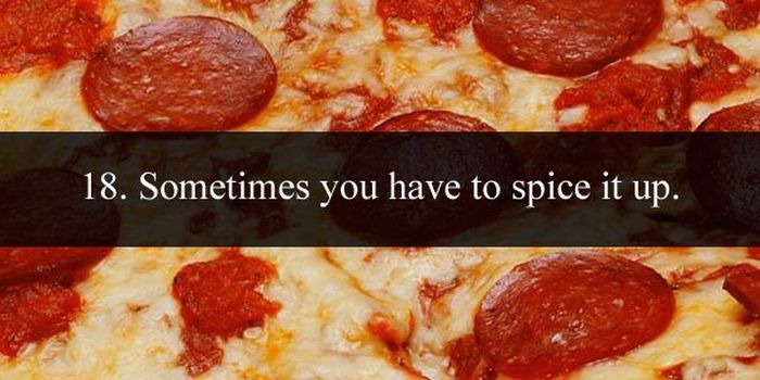 pizza is like sex - 18. Sometimes you have to spice it up.