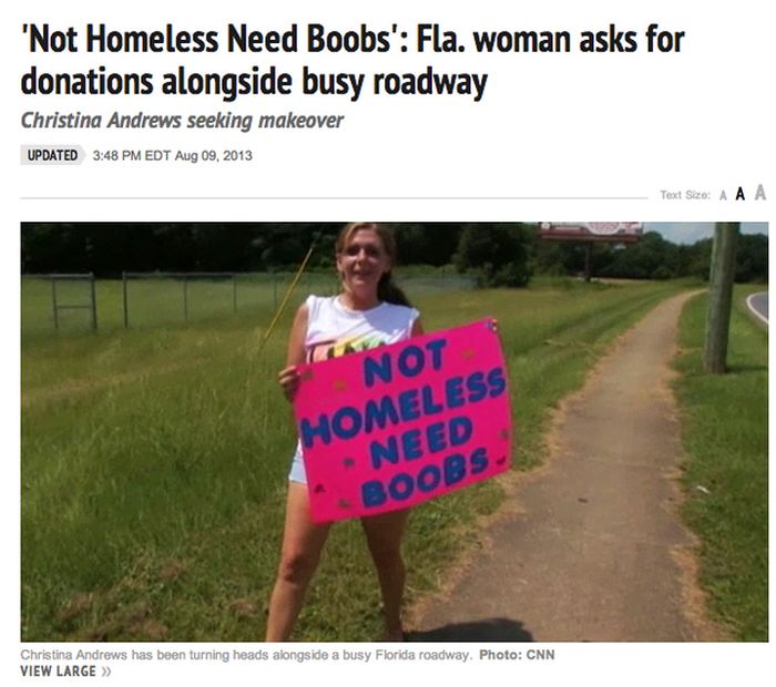 happened in florida - 'Not Homeless Need Boobs' Fla. woman asks for donations alongside busy roadway Christina Andrews seeking makeover Updated Edt Text Size A A A Not Homeless Need Boobs. Christina Andrews has been turning heads alongside a busy Florida 