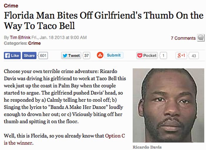human - Crime Florida Man Bites Off Girlfriend's Thumb On the Way To Taco Bell 7 By Tim Elfrink Fri., Jan. 18 2013 at Categories Crime 601 y Tweet 37 Submit Pocket 1 81 43 Choose your own terrible crime adventure Ricardo Davis was driving his girlfriend t