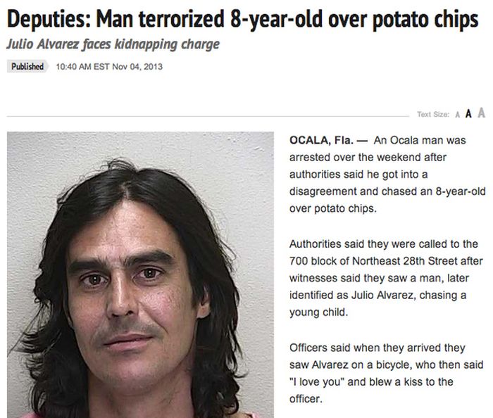 crimes only in florida - Deputies Man terrorized 8yearold over potato chips Julio Alvarez faces kidnapping charge Published Est Text Size A A A Ocala, Fla. An Ocala man was arrested over the weekend after authorities said he got into a disagreement and ch