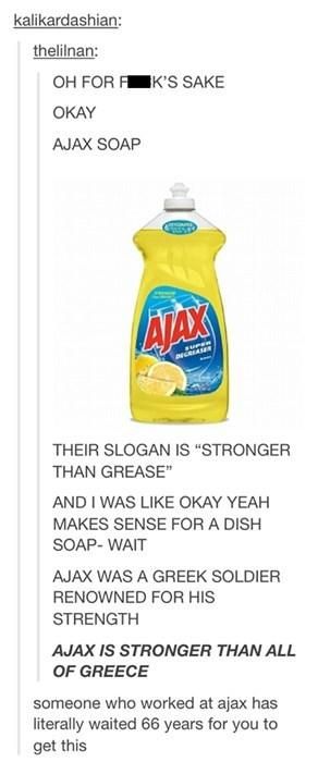 ajax soap - kalikardashian thelilnan Oh Fork'S Sake Okay Ajax Soap Their Slogan Is "Stronger Than Grease And I Was Okay Yeah Makes Sense For A Dish Soap Wait Ajax Was A Greek Soldier Renowned For His Strength Ajax Is Stronger Than All Of Greece someone wh