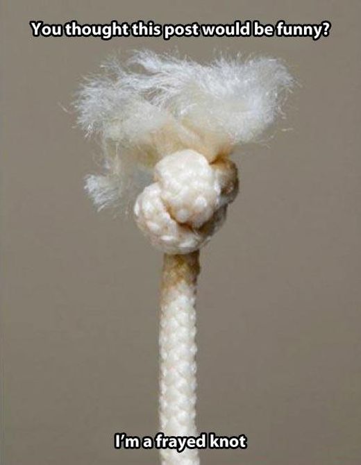 im a frayed knot - You thought this post would be funny? I'm a frayed knot