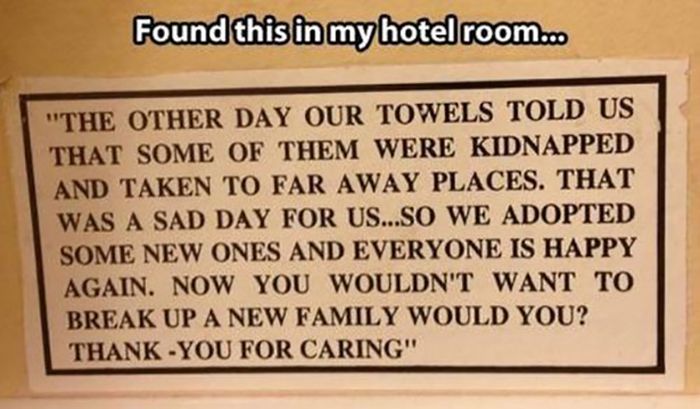 butchering the english language - Found this in my hotel room... "The Other Day Our Towels Told Us That Some Of Them Were Kidnapped And Taken To Far Away Places. That Was A Sad Day For Us...So We Adopted Some New Ones And Everyone Is Happy Again. Now You 