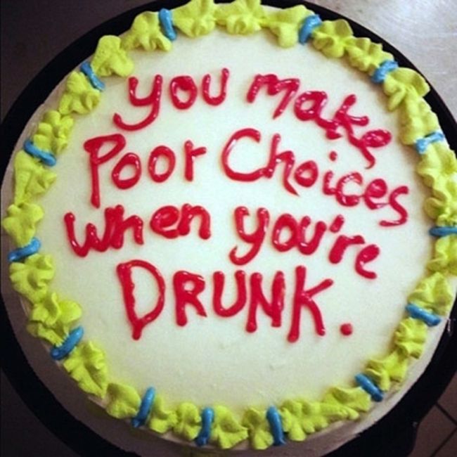 funny cakes - you make Poor Choices when you're Drunk.