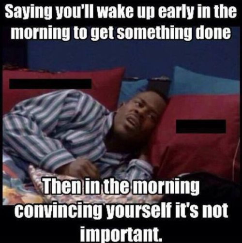 99 problems but a breach - Saying you'll wake up early in the morning to get something done Then in the morning convincing yourself it's not important.