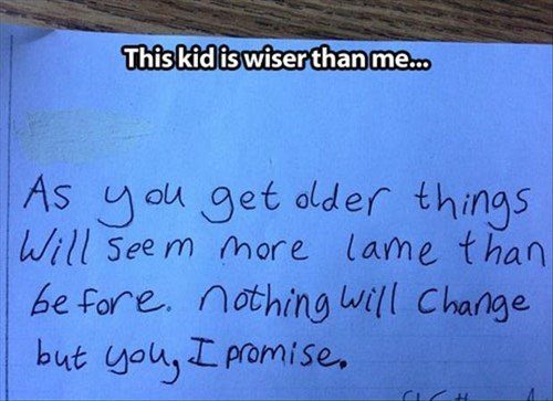 handwriting - This kid is wiser than me... As you get older things Will seem more lame than before nothing will change but you, I promise.
