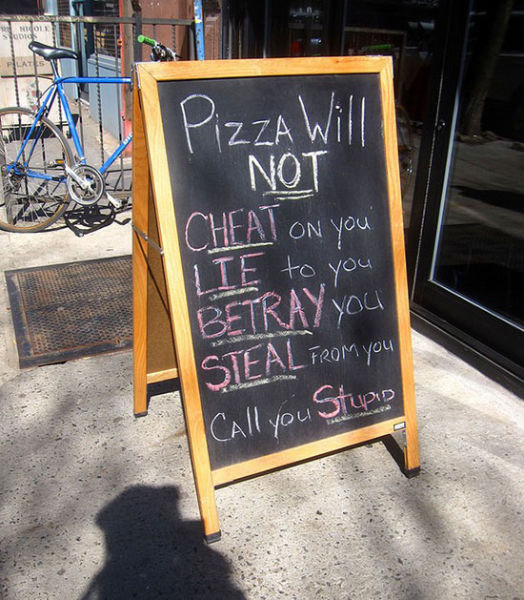 funny pizza signs - No Piza Will Not Cheat On you Lie to you Betray you Steal from you Call you Stupio