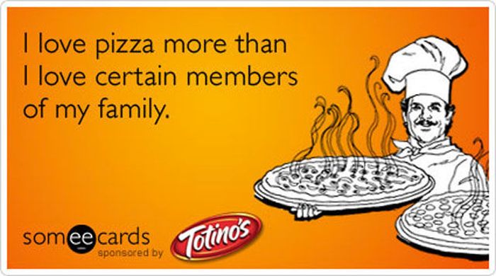 funny - I love pizza more than I love certain members of my family. someecards Totinos sponsored by