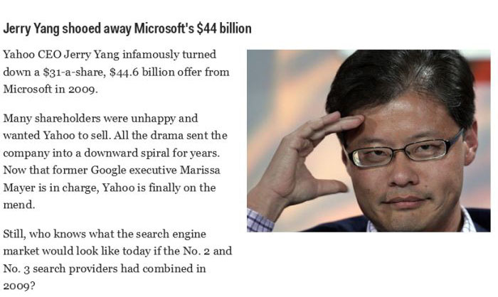 human behavior - Jerry Yang shooed away Microsoft's $44 billion Yahoo Ceo Jerry Yang infamously turned down a $31a, $44.6 billion offer from Microsoft in 2009. Many holders were unhappy and wanted Yahoo to sell. All the drama sent the company into a downw
