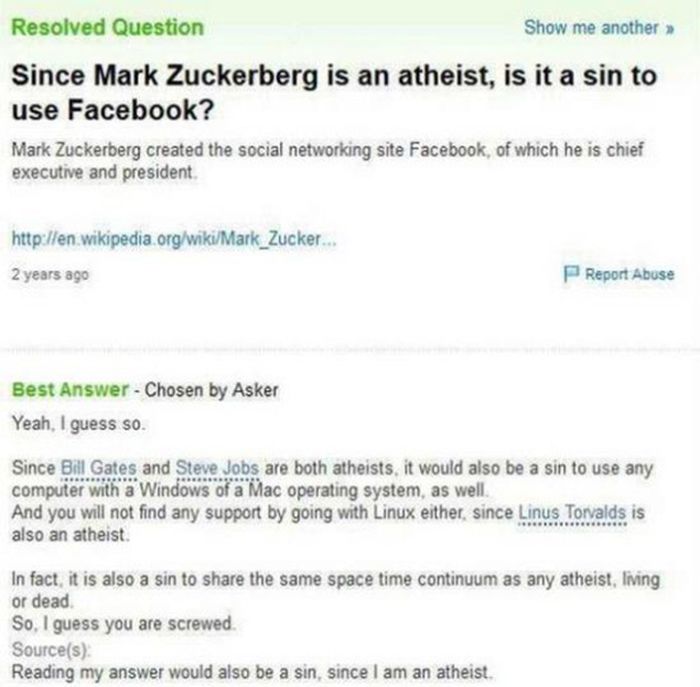 yahoo answers fail - Resolved Question Show me another Since Mark Zuckerberg is an atheist, is it a sin to use Facebook? Mark Zuckerberg created the social networking site Facebook, of which he is chief executive and president, ... 2 years ago Report Abus