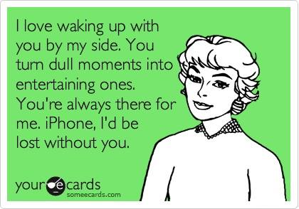 funny ecards - I love waking up with you by my side. You turn dull moments into entertaining ones. You're always there for me. iPhone, I'd be lost without you. your cards someecards.com
