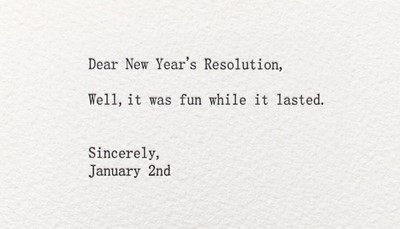 angle - Dear New Year's Resolution, Well, it was fun while it lasted. Sincerely, January 2nd