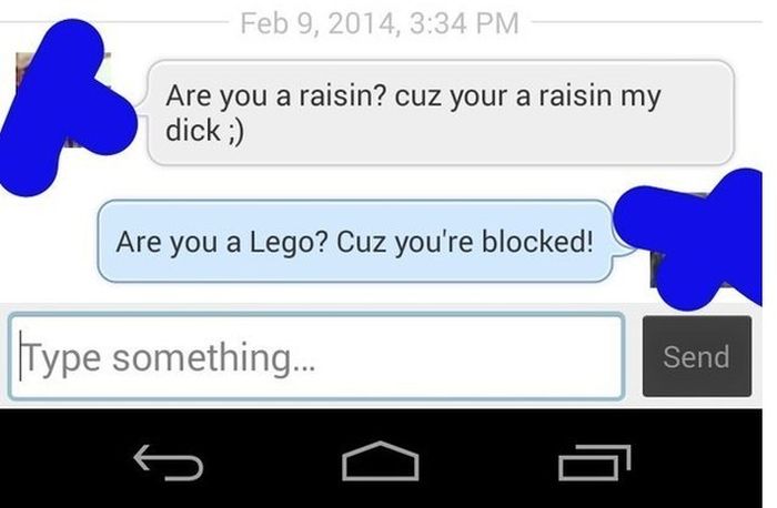 troll message - , Are you a raisin? cuz your a raisin my dick ; Are you a Lego? Cuz you're blocked! Type something... Send