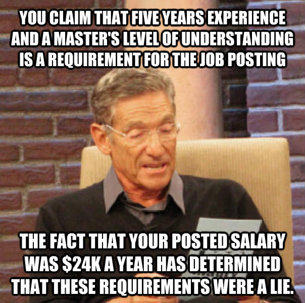 maury memes - You Claim That Five Years Experience And A Master'S Level Of Understanding Is A Requirement For The Job Posting The Fact That Your Posted Salary Was $24K A Year Has Determined That These Requirements Were A Lie.