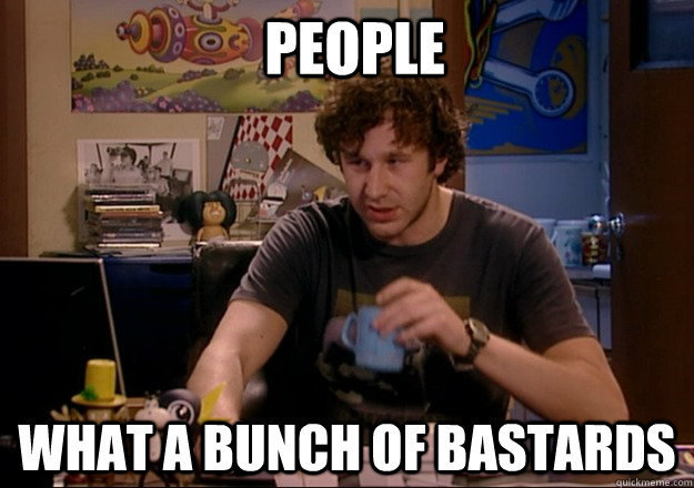 roy it crowd people - People What A Bunch Of Bastards quickmeme.com
