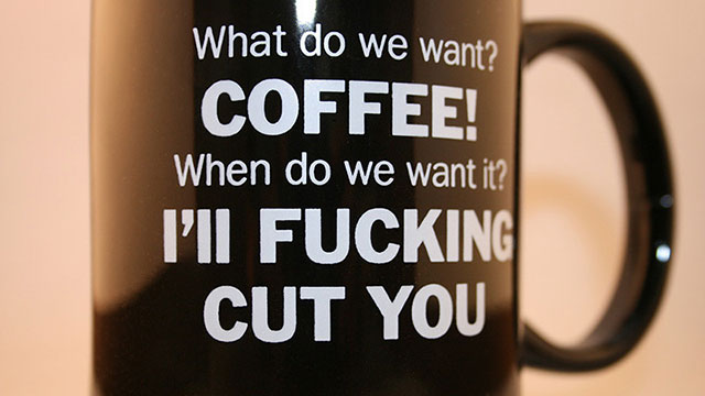 do we want coffee when do we want it - What do we want? Coffee When do we want it? I'll Fucking Cut You