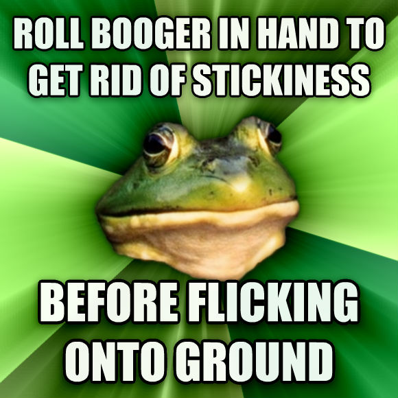foul bachelor frog - Roll Booger In Hand To Get Rid Of Stickiness Before Flicking Onto Ground