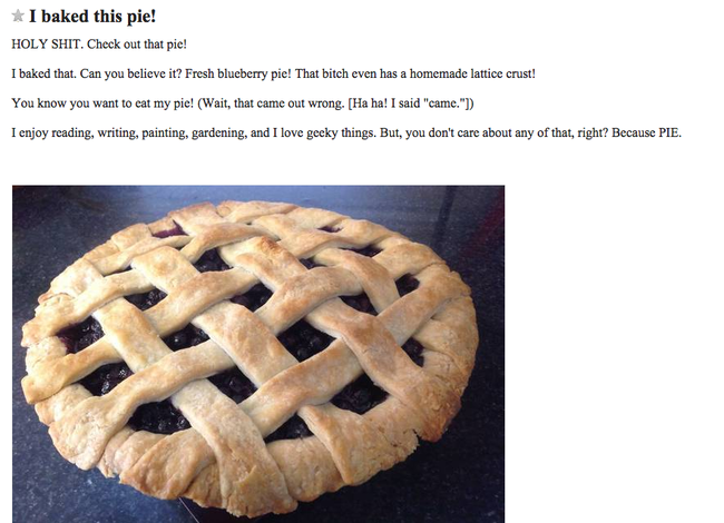 Advertising - I baked this pie! Holy Shit. Check out that pie! I baked that. Can you believe it? Fresh blueberry pie! That bitch even has a homemade lattice crust! You know you want to eat my pie! Wait, that came out wrong. Ha ha! I said "came." I enjoy r