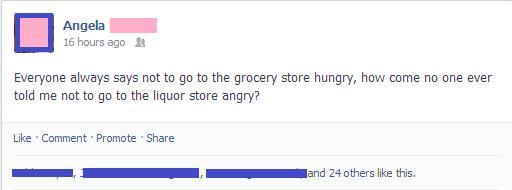 memes - number - Angela 16 hours ago Everyone always says not to go to the grocery store hungry, how come no one ever told me not to go to the liquor store angry? Comment Promote and 24 others this.