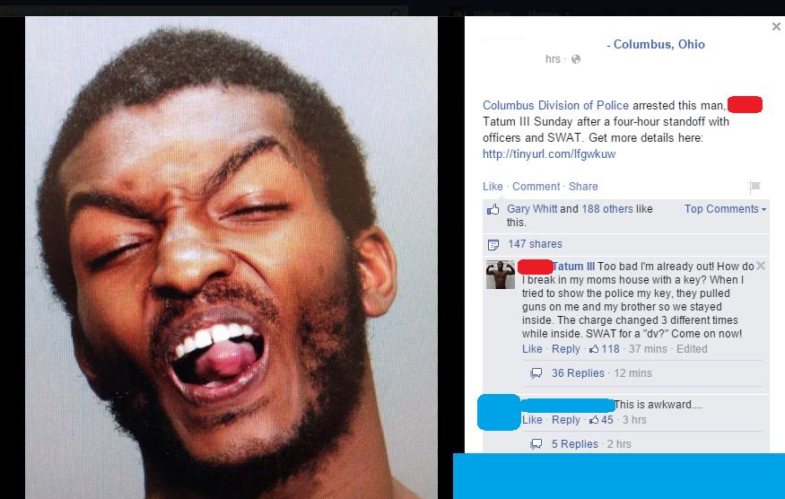 memes - facebook mugshot comment - Columbus, Ohio hrs. Columbus Division of Police arrested this man, Tatum Iii Sunday after a fourhour standoff with officers and Swat. Get more details here Comment Gary Whitt and 188 others this. Top P 147 Tatum Iii Too 
