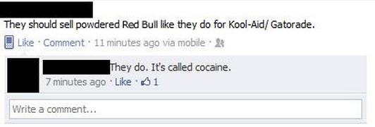 memes - document - They should sell powdered Red Bull they do for KoolAid Gatorade. Comment. 11 minutes ago via mobile They do. It's called cocaine. 7 minutes ago $1 Write a comment...