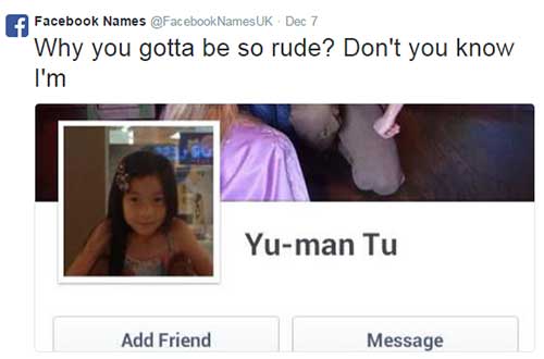 funny facebook names - Facebook Names Names Uk Dec 7 Why you gotta be so rude? Don't you know I'm Yuman Tu Add Friend Message