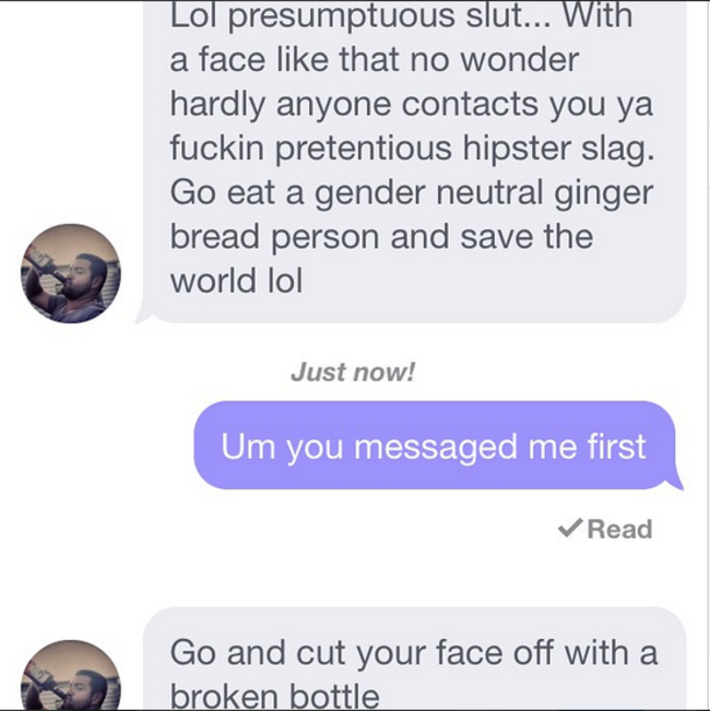 instagram dating - Lol presumptuous slut... With a face that no wonder hardly anyone contacts you ya fuckin pretentious hipster slag. Go eat a gender neutral ginger bread person and save the world lol Just now! Um you messaged me first Read Go and cut you