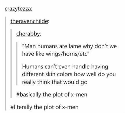 tumblr - humans are weird aliens - crazytezza theravenchilde cherabby "Man humans are lame why don't we have wingshornsetc" Humans can't even handle having different skin colors how well do you really think that would go the plot of xmen the plot of xmen