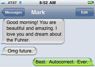 damn you autocorrect - 1. At&T E Messages Mark Edit Good morning! You are beautiful and amazing. I love you and dream about the Fuhrer. Omg future. Best. Autocorrect. Ever.