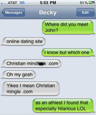 relationship autocorrect fails - At&T 3G 51% Messages Becky Edit Where did you meet John? online dating site I know but which one Christian mindfuek .com Oh my gosh Yikes I mean Christian mingle .com as an athiest I found that especially hilarious Lol