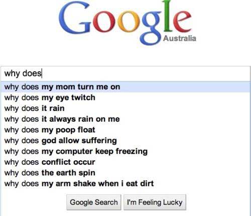 google search comedy - Google Australia why does why does my mom turn me on why does my eye twitch why does it rain why does it always rain on me why does my poop float why does god allow suffering why does my computer keep freezing why does conflict occu