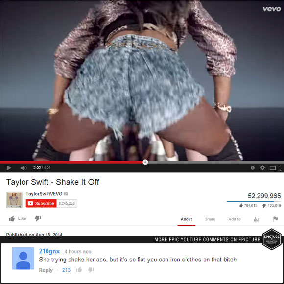 my vagina is shaking youtube comment - Vevo 01 o a Taylor Swift Shake It Off Taylor SwiftVEVO Subscribe 8245258 52,299,965 704,615 103,819 T About Add to Published on Aug 12.2014 More Epic Youtube On Epicture Epictube 210gnx 4 hours ago She trying shake h