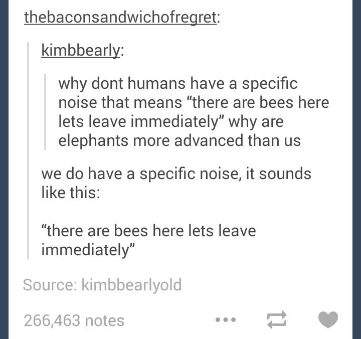 tumblr - elephants have a sound for bees - thebaconsandwichofregret kimbbearly why dont humans have a specific noise that means there are bees here lets leave immediately" why are elephants more advanced than us we do have a specific noise, it sounds this