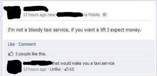 funny facebook savage comments - 13 hours ago near via Mobile I'm not a bloody taxi service, if you want a lift I expect money. Comment 5 people this. that would make you a taxi service 13 hours ago Un 665
