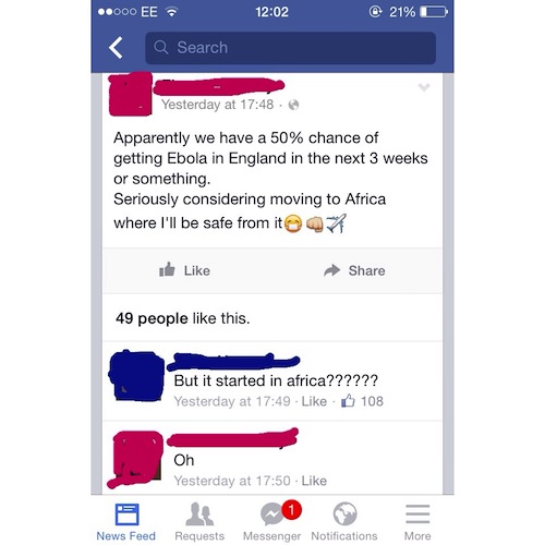 dumb facebook statuses - ..000 Ee @ 21%D Q Search Yesterday at Apparently we have a 50% chance of getting Ebola in England in the next 3 weeks or something. Seriously considering moving to Africa where I'll be safe from ito7 49 people this. But it started