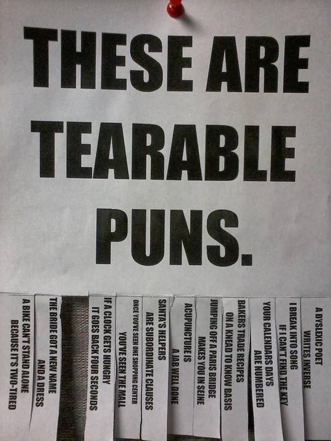tearable puns - These Are Tearable Puns. A Dyslexic Poet Writes Inverse I Break Into Song If I Cant Find The Key Your Calendars Days Are Numbered Bakers Trade Recipes On A Knead To Know Basis Jumping Off A Paris Bridge Makes You In Seine Acupuncture Is Aj