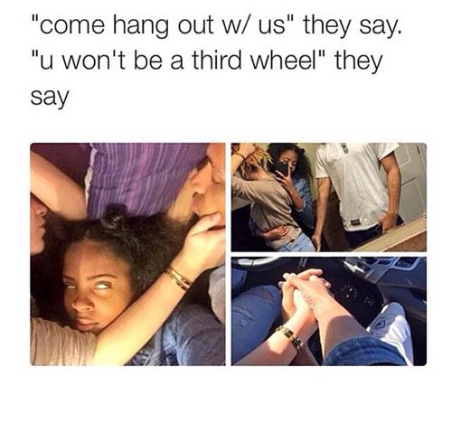 third wheel third wheel relationship quotes - "come hang out w us" they say. "u won't be a third wheel" they say