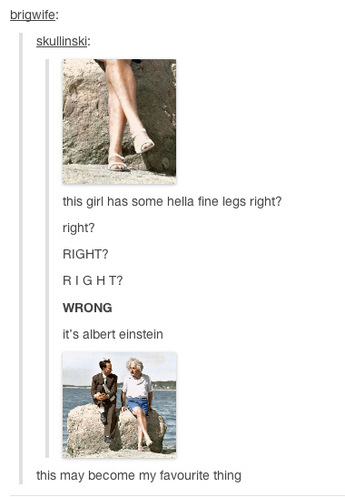 tumblr - albert einstein tumblr posts - brigwife skullinski this girl has some hella fine legs right? right? Right? Right? Wrong it's albert einstein this may become my favourite thing