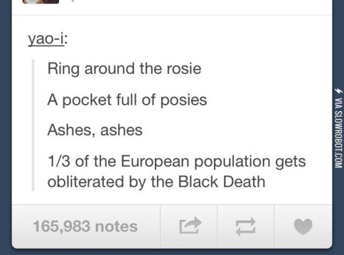 tumblr - number - yaoi Ring around the rosie A pocket full of posies Ashes, ashes Via Slowrobot.Com 13 of the European population gets obliterated by the Black Death 165,983 notes
