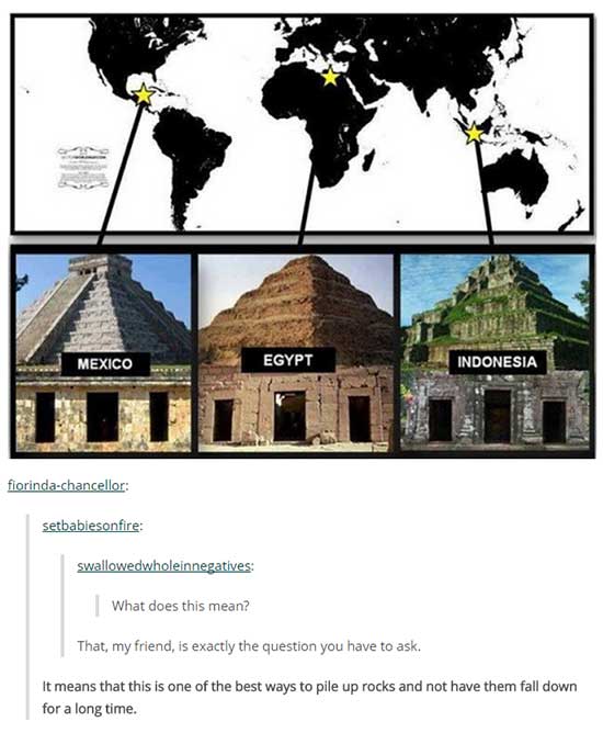 tumblr - mexico egypt indonesia pyramids - Mexico Egypt Indonesia florindachancellor setbabiesonfire swallowedwholeinnegatives What does this mean? That my friend, is exactly the question you have to ask. It means that this is one of the best ways to pile